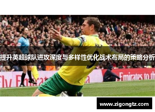提升英超球队进攻深度与多样性优化战术布局的策略分析
