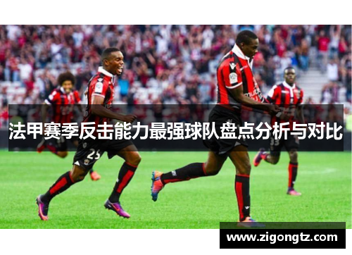 法甲赛季反击能力最强球队盘点分析与对比