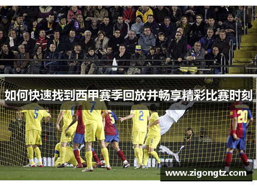 如何快速找到西甲赛季回放并畅享精彩比赛时刻