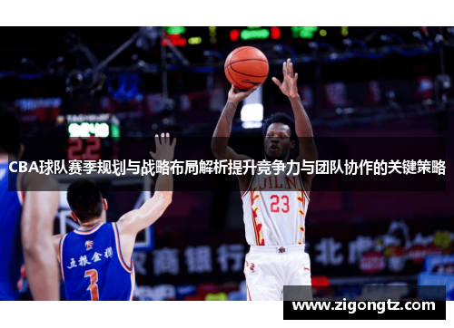 CBA球队赛季规划与战略布局解析提升竞争力与团队协作的关键策略